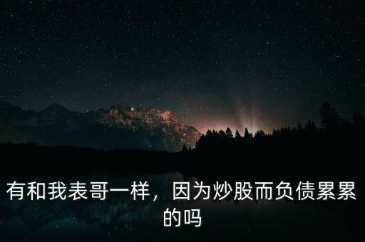 有和我表哥一樣，因?yàn)槌垂啥?fù)債累累的嗎