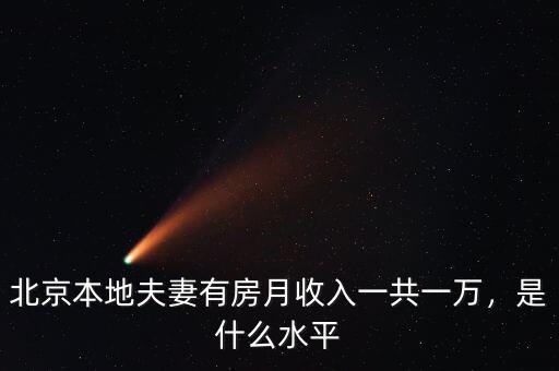 北京本地夫妻有房月收入一共一萬，是什么水平