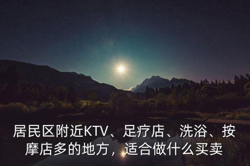 居民區(qū)附近KTV、足療店、洗浴、按摩店多的地方，適合做什么買賣