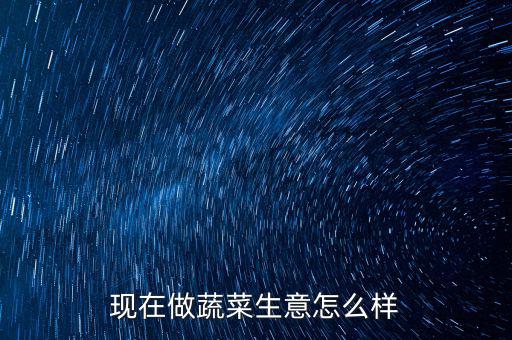 武漢賣菜生意怎么樣,在市場擺攤賣菜怎么樣啊