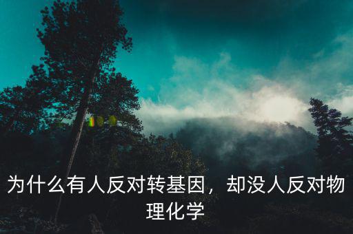 為什么有人反對轉基因，卻沒人反對物理化學
