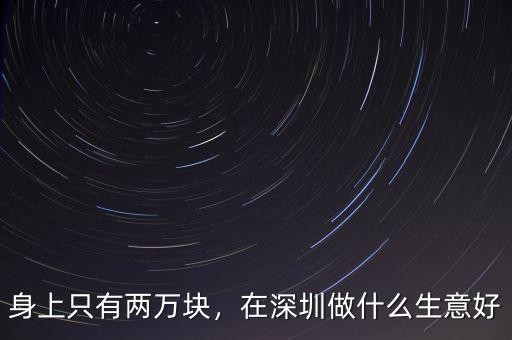身上只有兩萬塊，在深圳做什么生意好