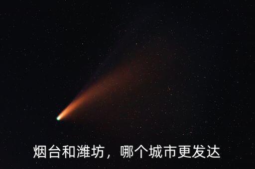 煙臺和濰坊，哪個城市更發(fā)達