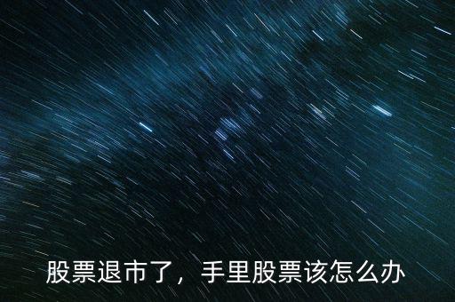 股票退市了，手里股票該怎么辦