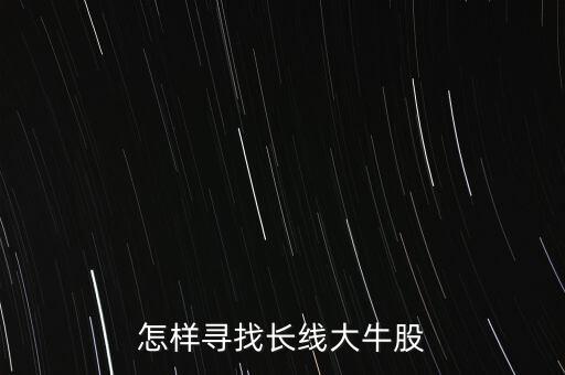 怎么尋找大牛股,怎樣尋找長(zhǎng)線大牛股