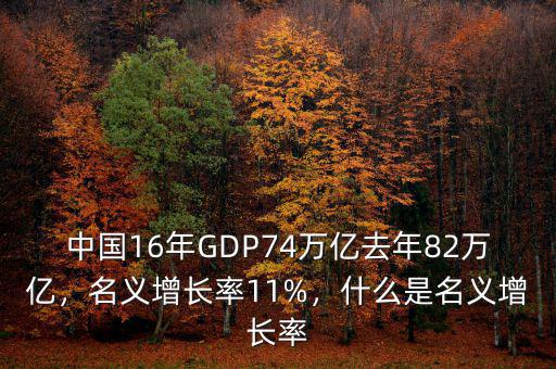 中國(guó)16年GDP74萬(wàn)億去年82萬(wàn)億，名義增長(zhǎng)率11%，什么是名義增長(zhǎng)率