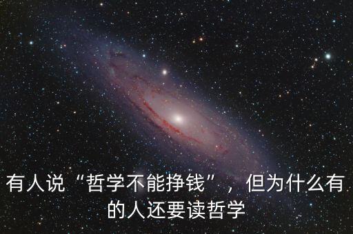 有人說“哲學不能掙錢”，但為什么有的人還要讀哲學