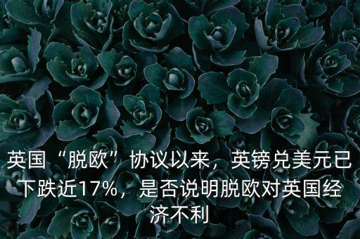 英國“脫歐”協(xié)議以來，英鎊兌美元已下跌近17%，是否說明脫歐對英國經(jīng)濟(jì)不利