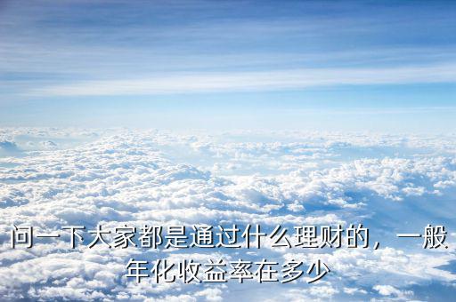 問一下大家都是通過什么理財(cái)?shù)模话隳昊找媛试诙嗌? class=