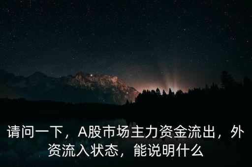 請(qǐng)問一下，A股市場(chǎng)主力資金流出，外資流入狀態(tài)，能說明什么