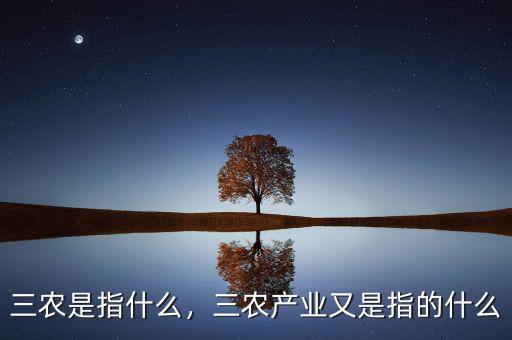 三農(nóng)是指什么，三農(nóng)產(chǎn)業(yè)又是指的什么