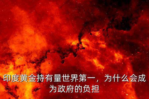 印度黃金持有量世界第一，為什么會(huì)成為政府的負(fù)擔(dān)