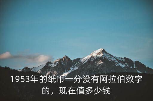 1953年的紙幣一分沒有阿拉伯數(shù)字的，現(xiàn)在值多少錢