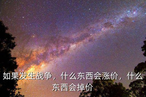 如果發(fā)生戰(zhàn)爭，什么東西會漲價，什么東西會掉價