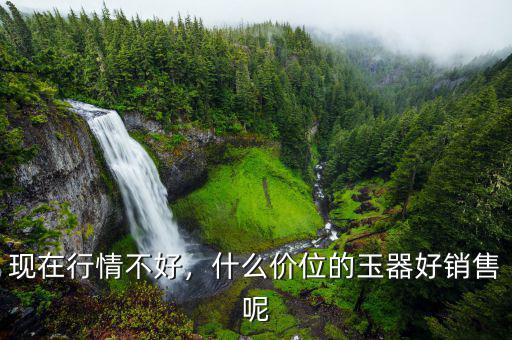 現(xiàn)在行情不好，什么價(jià)位的玉器好銷(xiāo)售呢