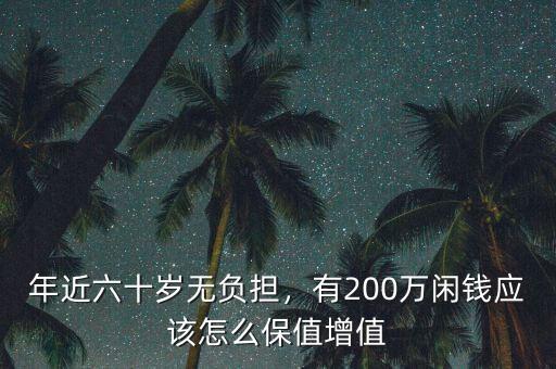年近六十歲無負擔，有200萬閑錢應該怎么保值增值