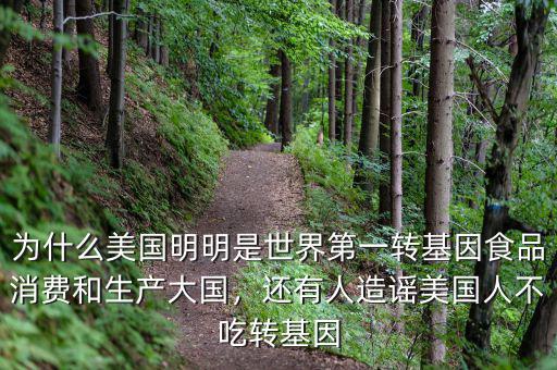 為什么美國明明是世界第一轉(zhuǎn)基因食品消費和生產(chǎn)大國，還有人造謠美國人不吃轉(zhuǎn)基因