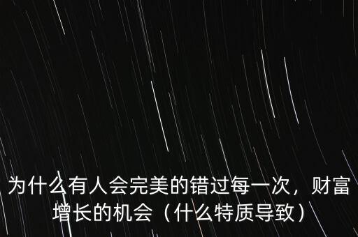 為什么有人會(huì)完美的錯(cuò)過每一次，財(cái)富增長(zhǎng)的機(jī)會(huì)（什么特質(zhì)導(dǎo)致）