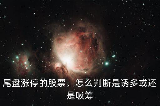 尾盤漲停的股票，怎么判斷是誘多或還是吸籌
