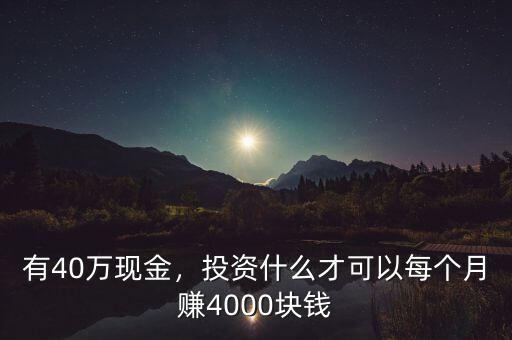 有40萬現(xiàn)金，投資什么才可以每個月賺4000塊錢