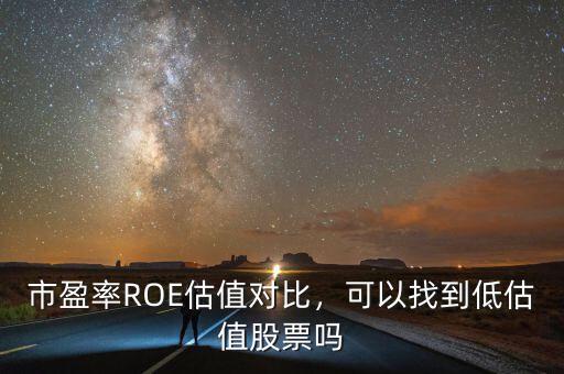 市盈率ROE估值對(duì)比，可以找到低估值股票嗎