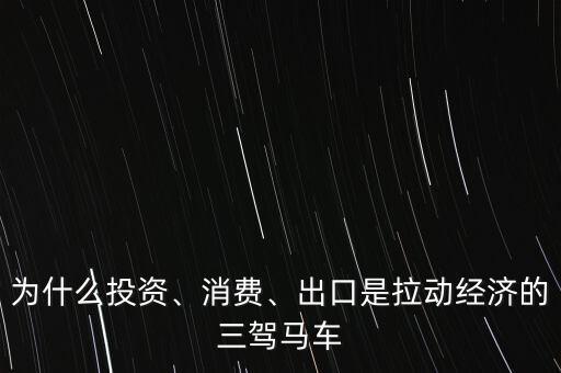 為什么投資、消費、出口是拉動經(jīng)濟的三駕馬車