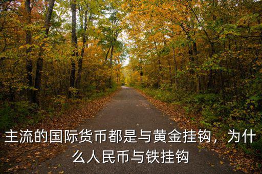 主流的國際貨幣都是與黃金掛鉤，為什么人民幣與鐵掛鉤