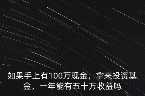 如果手上有100萬現(xiàn)金，拿來投資基金，一年能有五十萬收益嗎