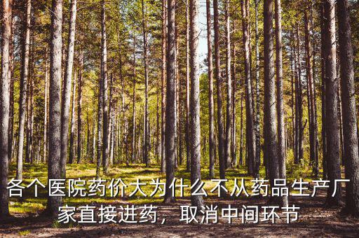 各個醫(yī)院藥價大為什么不從藥品生產(chǎn)廠家直接進(jìn)藥，取消中間環(huán)節(jié)