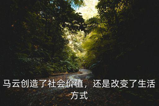 馬云創(chuàng)造了社會(huì)價(jià)值，還是改變了生活方式