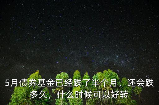 5月債券基金已經(jīng)跌了半個(gè)月，還會(huì)跌多久，什么時(shí)候可以好轉(zhuǎn)