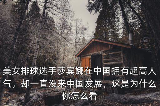 美女排球選手莎賓娜在中國擁有超高人氣，卻一直沒來中國發(fā)展，這是為什么你怎么看