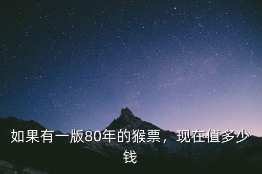 80年猴票值多少錢(qián),現(xiàn)在值多少錢(qián)