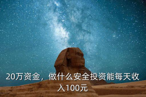 20萬(wàn)資金，做什么安全投資能每天收入100元