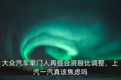 什么是汽車(chē)合資股比,大眾汽車(chē)宣布調(diào)整合資股比