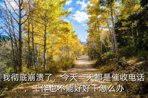 我徹底崩潰了，今天一天都是催收電話，工作也不能好好干怎么辦