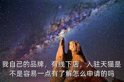 我自己的品牌，有線下店，入駐天貓是不是容易一點(diǎn)有了解怎么申請(qǐng)的嗎