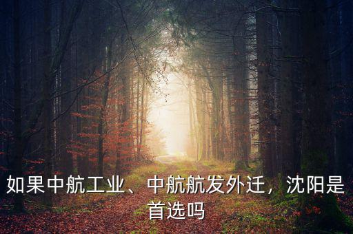 如果中航工業(yè)、中航航發(fā)外遷，沈陽是首選嗎