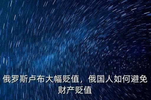 俄羅斯盧布大幅貶值，俄國人如何避免財產(chǎn)貶值