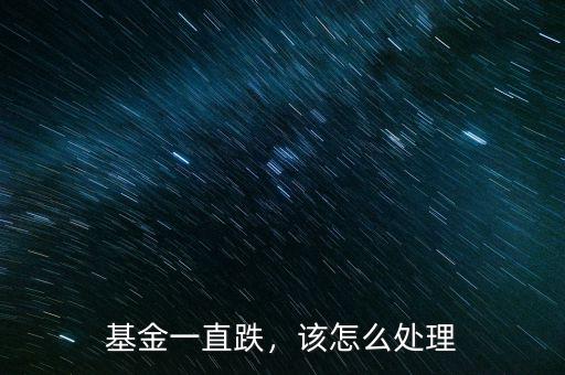 基金一直跌，該怎么處理