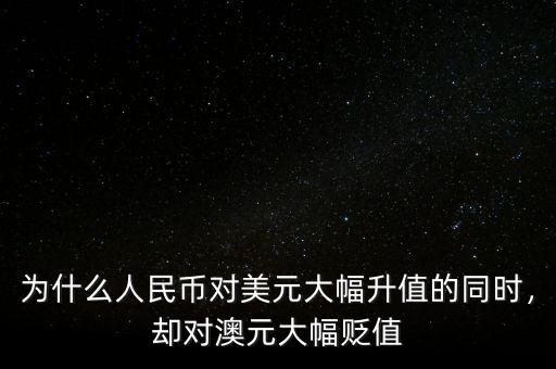 為什么人民幣對美元大幅升值的同時，卻對澳元大幅貶值