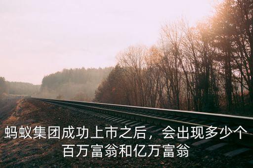 螞蟻集團成功上市之后，會出現(xiàn)多少個百萬富翁和億萬富翁