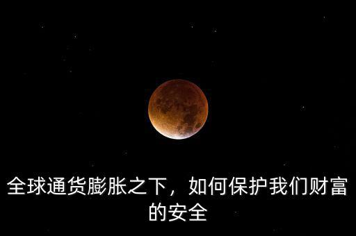 全球通貨膨脹之下，如何保護我們財富的安全