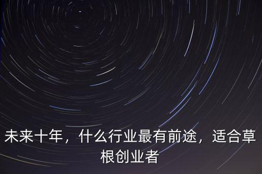 未來十年，什么行業(yè)最有前途，適合草根創(chuàng)業(yè)者