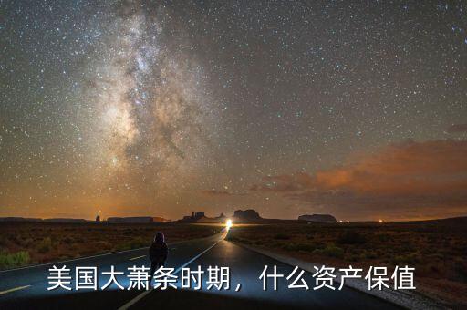 經(jīng)濟(jì)大蕭條買(mǎi)什么保值,什么資產(chǎn)保值
