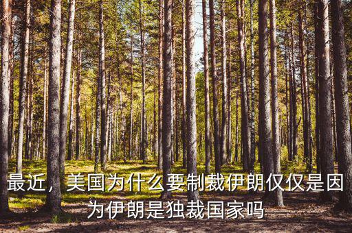 最近，美國為什么要制裁伊朗僅僅是因為伊朗是獨裁國家嗎