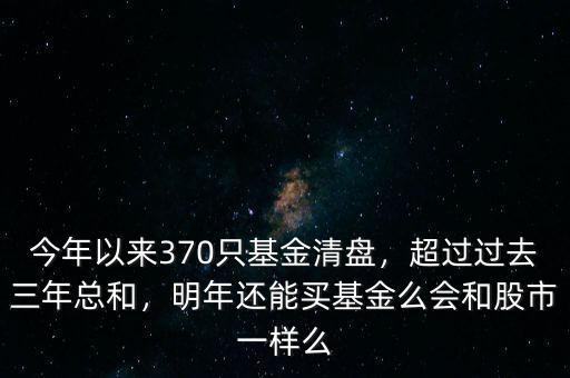 今年以來370只基金清盤，超過過去三年總和，明年還能買基金么會(huì)和股市一樣么