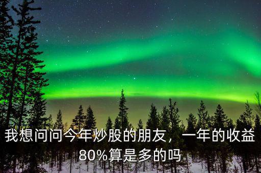 我想問問今年炒股的朋友，一年的收益80%算是多的嗎