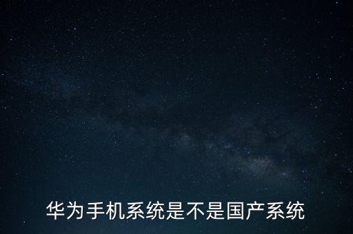 華為手機(jī)系統(tǒng)是不是國產(chǎn)系統(tǒng)