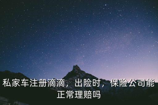 私家車注冊滴滴，出險時，保險公司能正常理賠嗎